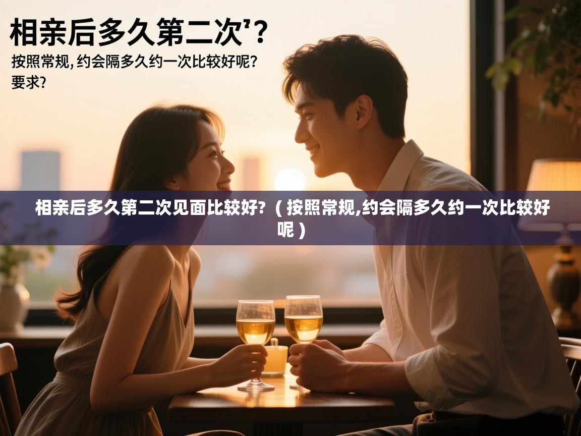 详细阅读: 相亲后多久第二次见面比较好?  ( 按照常规,约会隔多久约一次比较好呢 )  相亲后多久第二次见面比较好?  ( 按照常规,约会隔多久约一次比较好呢 )