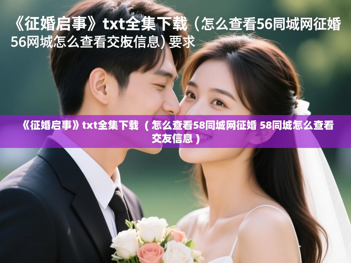 详细阅读: 《征婚启事》txt全集下载  ( 怎么查看58同城网征婚 58同城怎么查看交友信息 )  《征婚启事》txt全集下载  ( 怎么查看58同城网征婚 58同城怎么查看交友信息 )