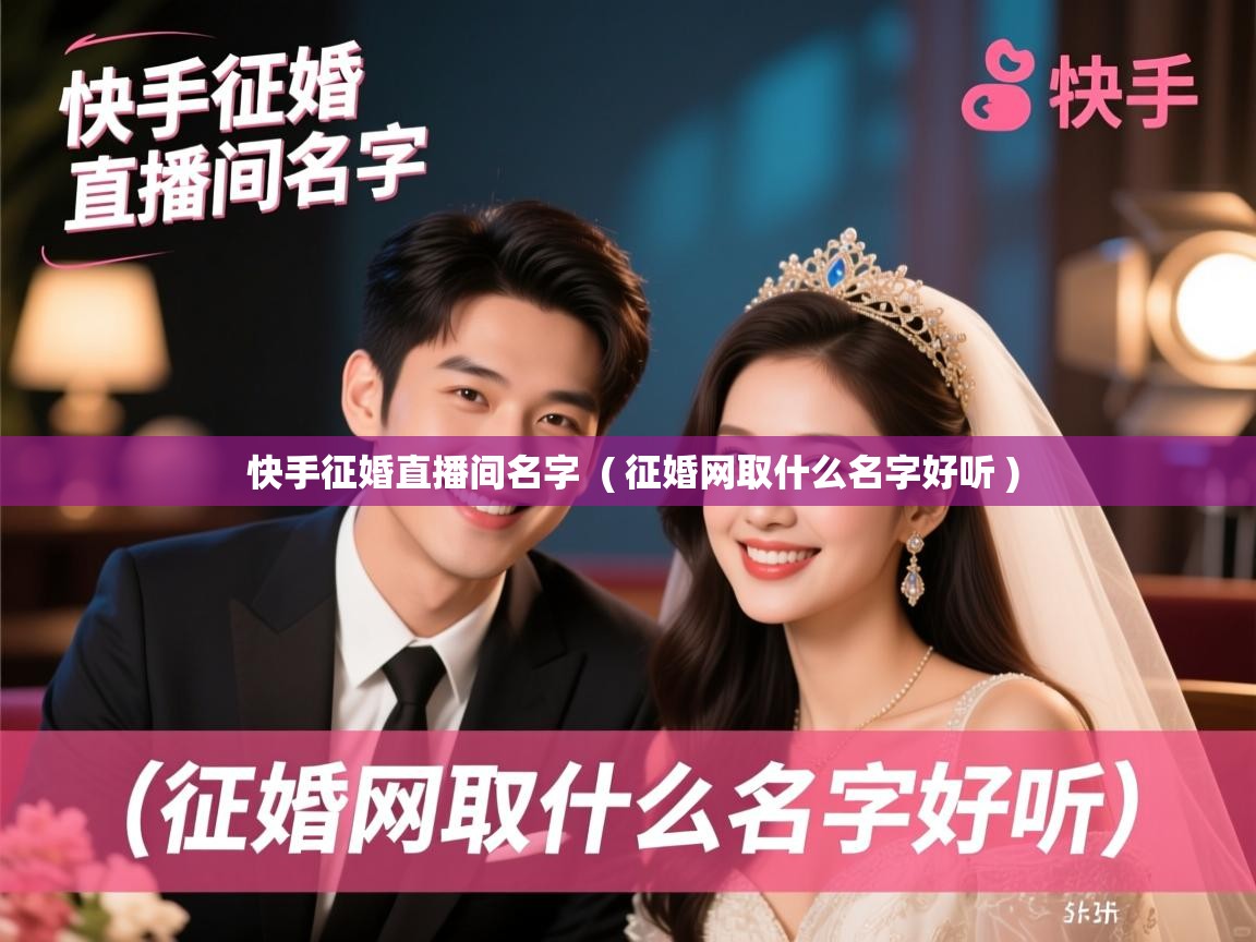 详细阅读: 快手征婚直播间名字  ( 征婚网取什么名字好听 )  快手征婚直播间名字  ( 征婚网取什么名字好听 )