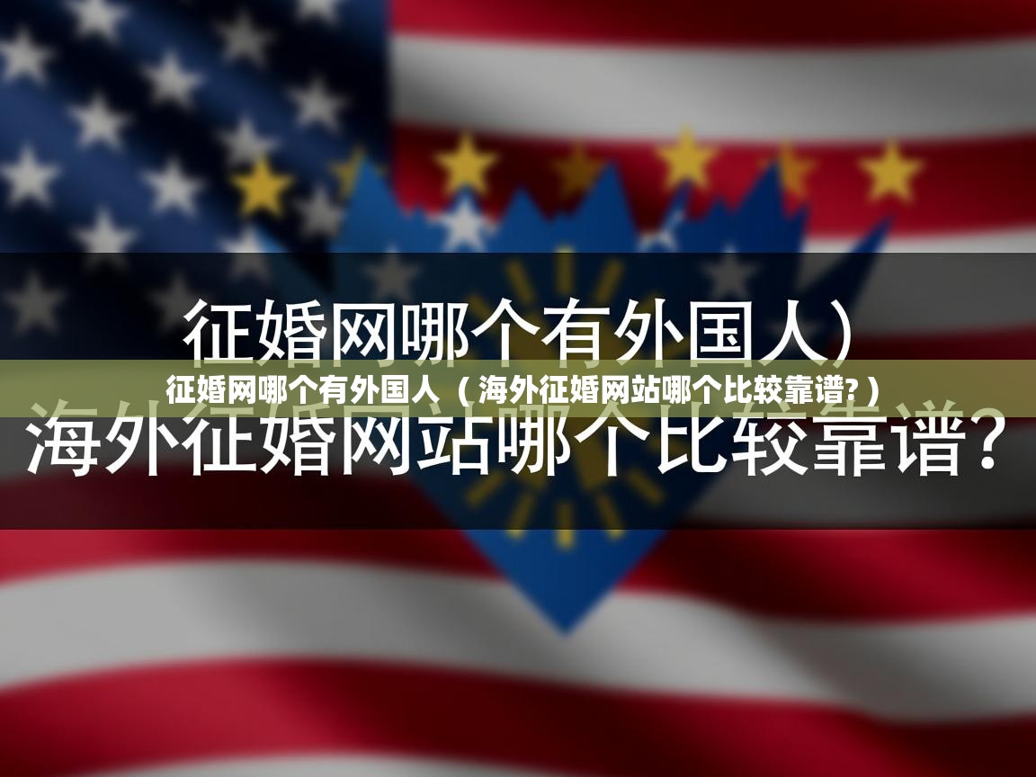 详细阅读: 征婚网哪个有外国人  ( 海外征婚网站哪个比较靠谱? )  征婚网哪个有外国人  ( 海外征婚网站哪个比较靠谱? )