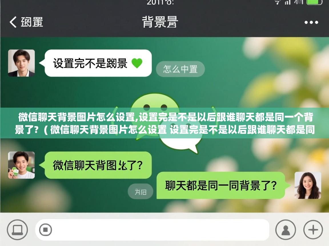  微信聊天背景图片怎么设置,设置完是不是以后跟谁聊天都是同一个背景了?  ( 微信聊天背景图片怎么设置 设置完是不是以后跟谁聊天都是同一个背景了? )