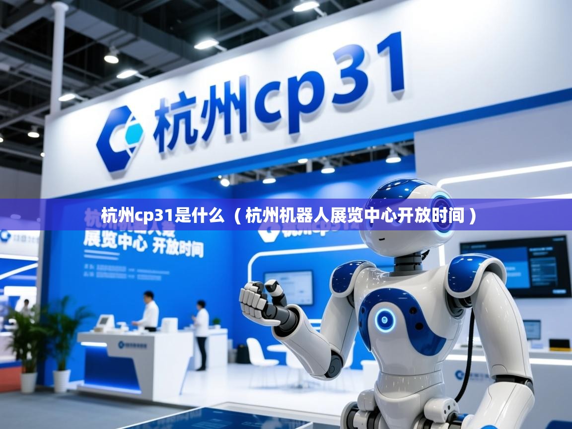  杭州cp31是什么  ( 杭州机器人展览中心开放时间 )