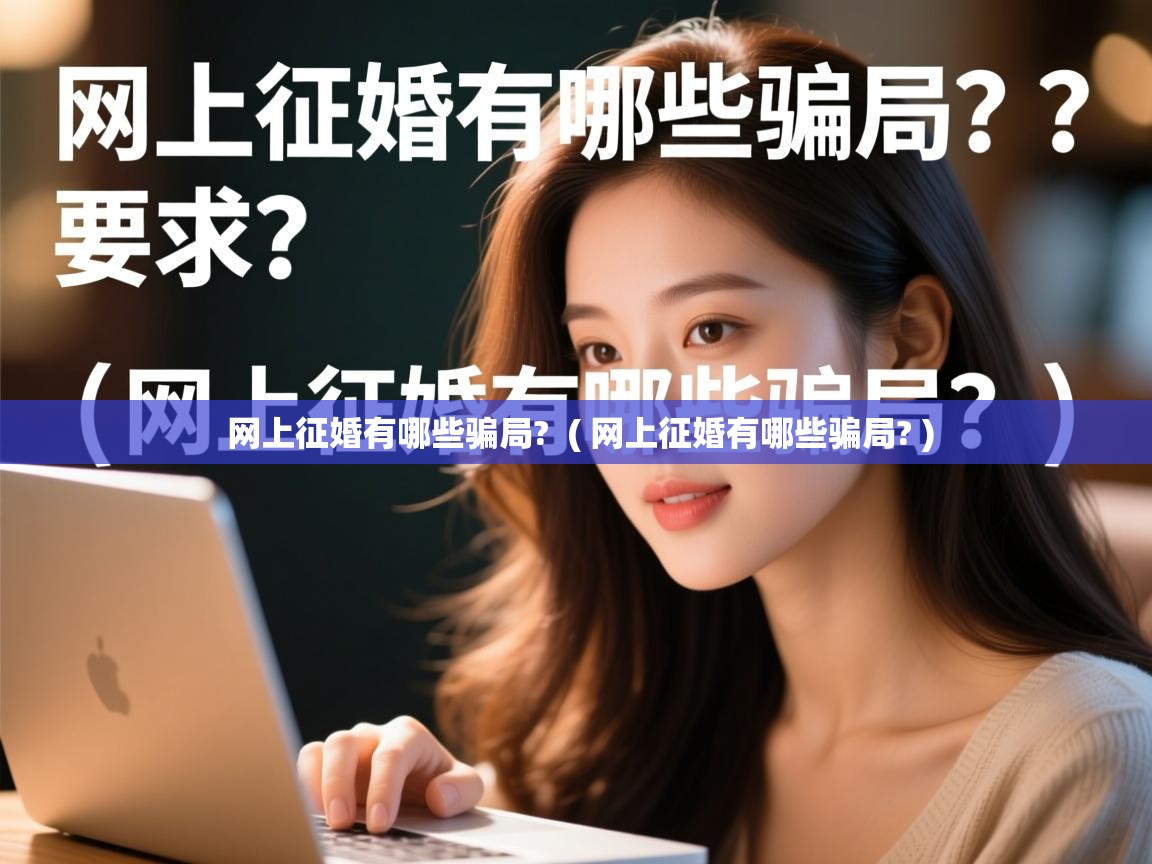 详细阅读: 网上征婚有哪些骗局?  ( 网上征婚有哪些骗局? )  网上征婚有哪些骗局?  ( 网上征婚有哪些骗局? )