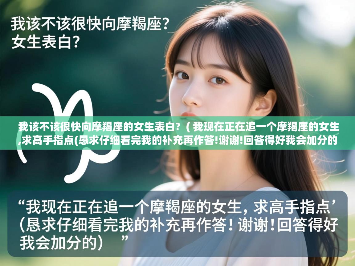 详细阅读: 我该不该很快向摩羯座的女生表白?  ( 我现在正在追一个摩羯座的女生,求高手指点(恳求仔细看完我的补充再作答!谢谢!回答得好我会加分的) )  我该不该很快向摩羯座的女生表白?  ( 我现在正在追一个摩羯座的女生,求高手指点(恳求仔细看完我的补充再作答!谢谢!回答得好我会加分的) )
