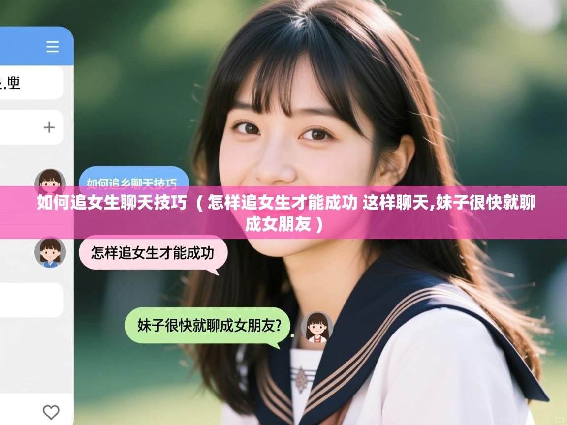 详细阅读: 如何追女生聊天技巧  ( 怎样追女生才能成功 这样聊天,妹子很快就聊成女朋友 )  如何追女生聊天技巧  ( 怎样追女生才能成功 这样聊天,妹子很快就聊成女朋友 )