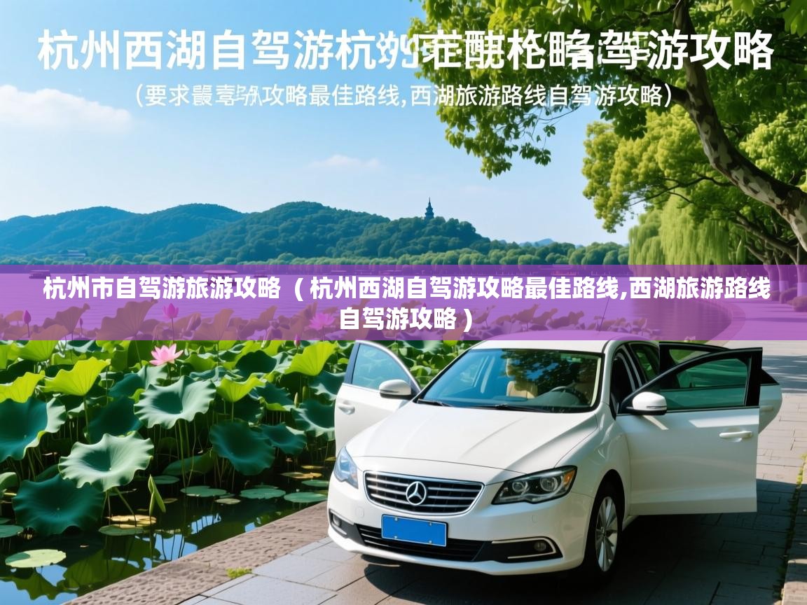杭州市自驾游旅游攻略  ( 杭州西湖自驾游攻略最佳路线,西湖旅游路线自驾游攻略 )  杭州市自驾游旅游攻略  ( 杭州西湖自驾游攻略最佳路线,西湖旅游路线自驾游攻略 )