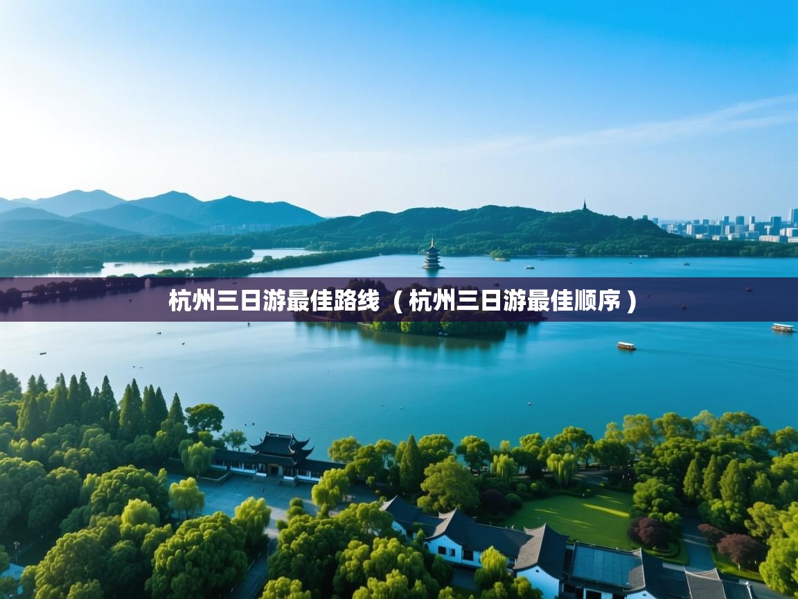 详细阅读: 杭州三日游最佳路线  ( 杭州三日游最佳顺序 )  杭州三日游最佳路线  ( 杭州三日游最佳顺序 )