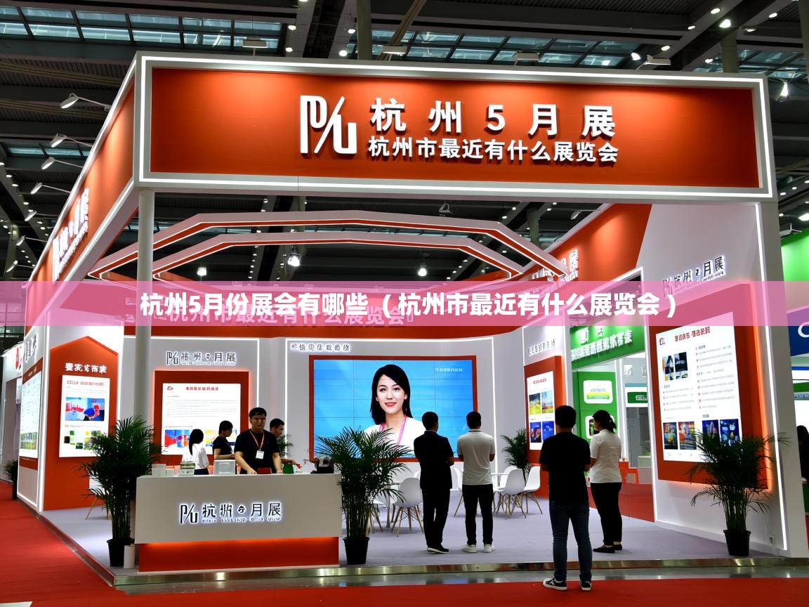 详细阅读: 杭州5月份展会有哪些  ( 杭州市最近有什么展览会 )  杭州5月份展会有哪些  ( 杭州市最近有什么展览会 )