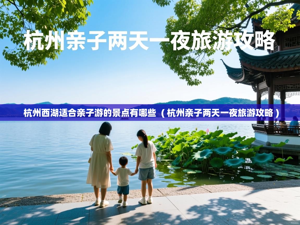 杭州西湖适合亲子游的景点有哪些  ( 杭州亲子两天一夜旅游攻略 )  杭州西湖适合亲子游的景点有哪些  ( 杭州亲子两天一夜旅游攻略 )