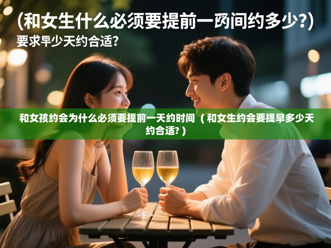  和女孩约会为什么必须要提前一天约时间  ( 和女生约会要提早多少天约合适? )
