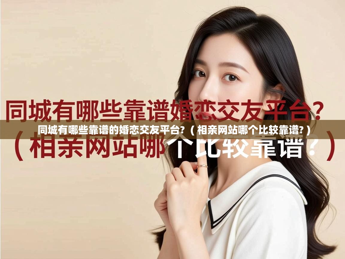 详细阅读: 同城有哪些靠谱的婚恋交友平台?  ( 相亲网站哪个比较靠谱? )  同城有哪些靠谱的婚恋交友平台?  ( 相亲网站哪个比较靠谱? )