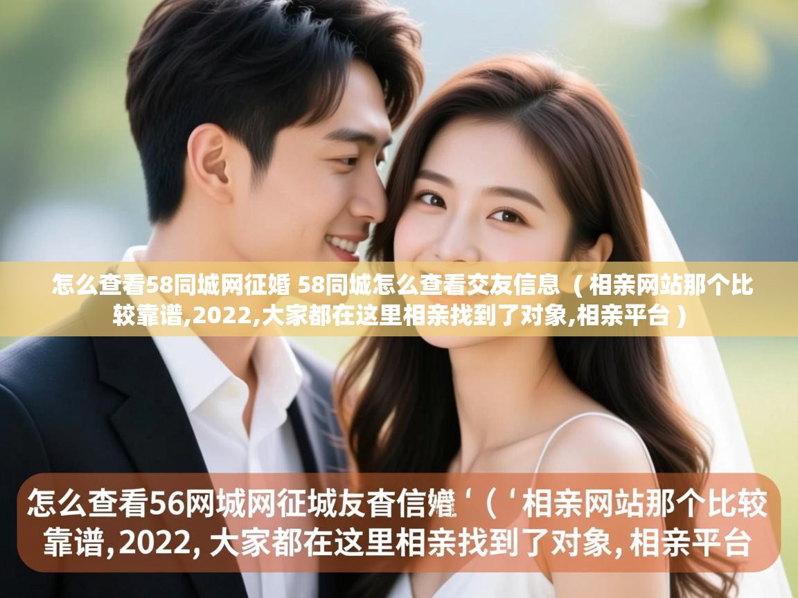 详细阅读: 怎么查看58同城网征婚 58同城怎么查看交友信息  ( 相亲网站那个比较靠谱,2022,大家都在这里相亲找到了对象,相亲平台 )  怎么查看58同城网征婚 58同城怎么查看交友信息  ( 相亲网站那个比较靠谱,2022,大家都在这里相亲找到了对象,相亲平台 )