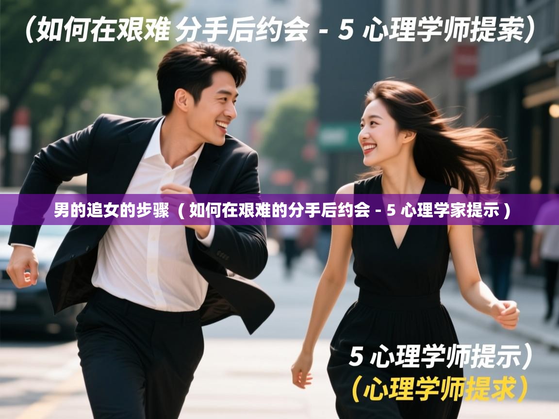  男的追女的步骤  ( 如何在艰难的分手后约会 - 5 心理学家提示 )
