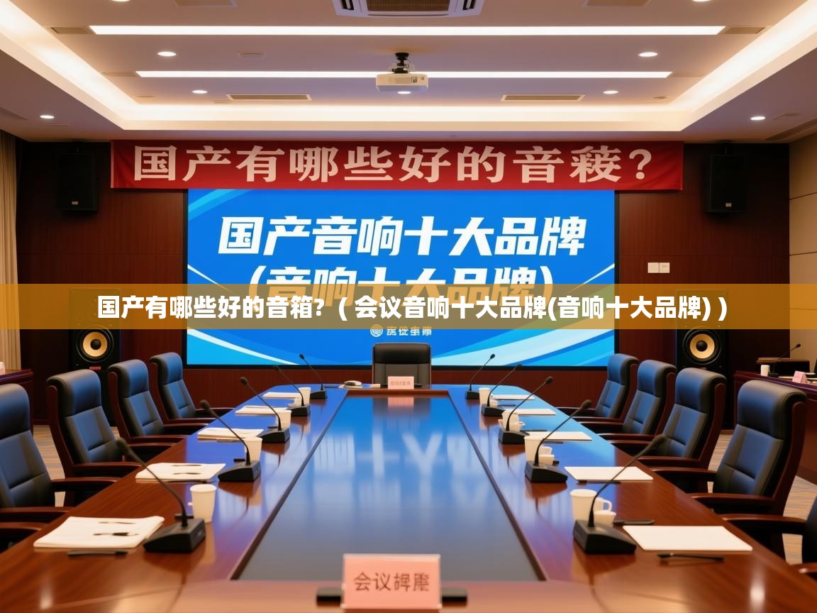  国产有哪些好的音箱?  ( 会议音响十大品牌(音响十大品牌) )