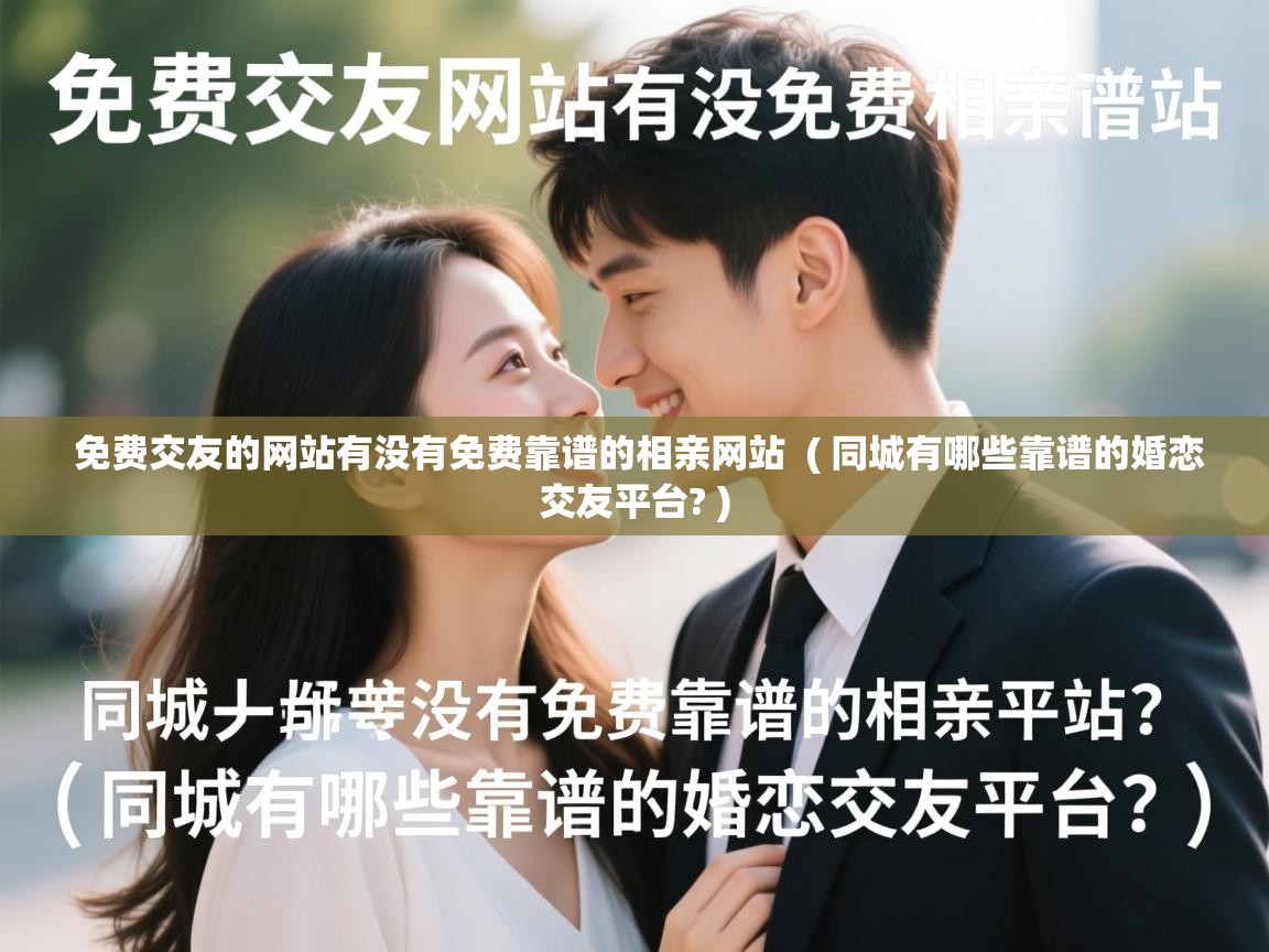 详细阅读: 免费交友的网站有没有免费靠谱的相亲网站  ( 同城有哪些靠谱的婚恋交友平台? )  免费交友的网站有没有免费靠谱的相亲网站  ( 同城有哪些靠谱的婚恋交友平台? )