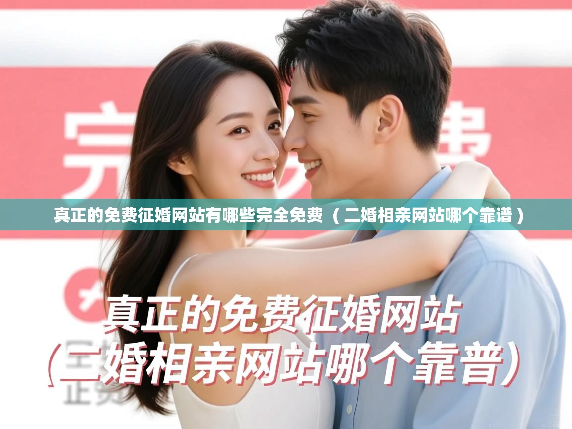 详细阅读: 真正的免费征婚网站有哪些完全免费  ( 二婚相亲网站哪个靠谱 )  真正的免费征婚网站有哪些完全免费  ( 二婚相亲网站哪个靠谱 )