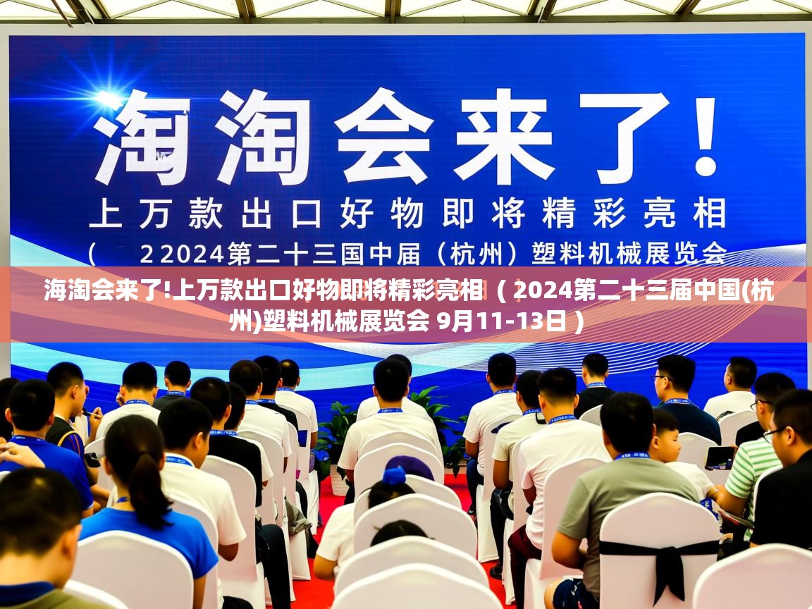 详细阅读: 海淘会来了!上万款出口好物即将精彩亮相  ( 2024第二十三届中国(杭州)塑料机械展览会 9月11-13日 )  海淘会来了!上万款出口好物即将精彩亮相  ( 2024第二十三届中国(杭州)塑料机械展览会 9月11-13日 )