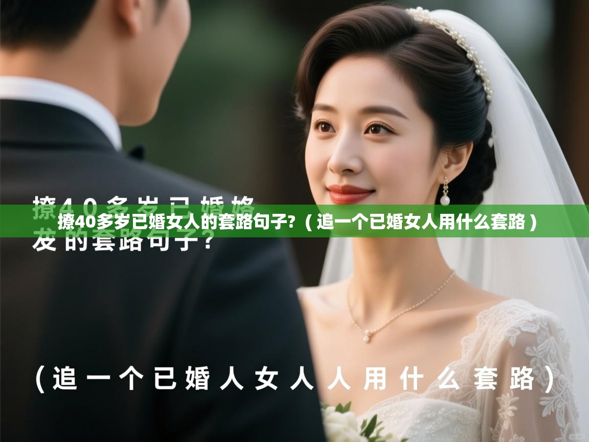 详细阅读: 撩40多岁已婚女人的套路句子?  ( 追一个已婚女人用什么套路 )  撩40多岁已婚女人的套路句子?  ( 追一个已婚女人用什么套路 )