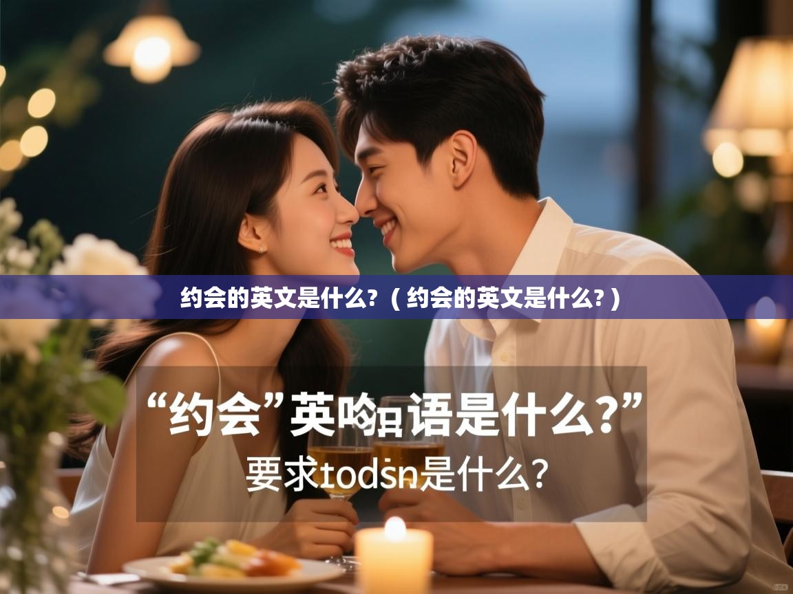 约会的英文是什么?  ( 约会的英文是什么? )  约会的英文是什么?  ( 约会的英文是什么? )