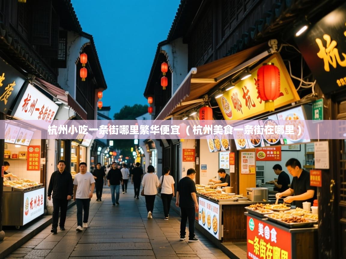 详细阅读: 杭州小吃一条街哪里繁华便宜  ( 杭州美食一条街在哪里 )  杭州小吃一条街哪里繁华便宜  ( 杭州美食一条街在哪里 )