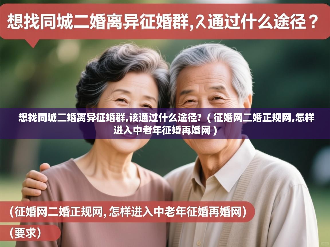 详细阅读: 想找同城二婚离异征婚群,该通过什么途径?  ( 征婚网二婚正规网,怎样进入中老年征婚再婚网 )  想找同城二婚离异征婚群,该通过什么途径?  ( 征婚网二婚正规网,怎样进入中老年征婚再婚网 )