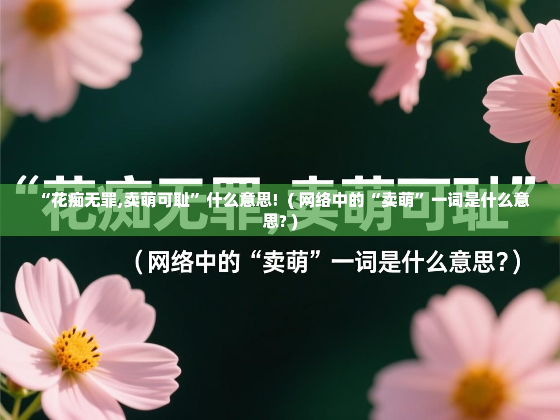 详细阅读: “花痴无罪,卖萌可耻”什么意思!  ( 网络中的“卖萌”一词是什么意思? )  “花痴无罪,卖萌可耻”什么意思!  ( 网络中的“卖萌”一词是什么意思? )