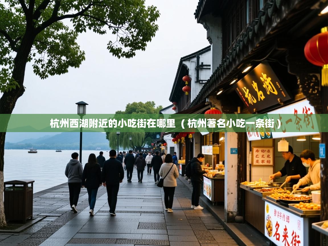 杭州西湖附近的小吃街在哪里  ( 杭州著名小吃一条街 )  杭州西湖附近的小吃街在哪里  ( 杭州著名小吃一条街 )