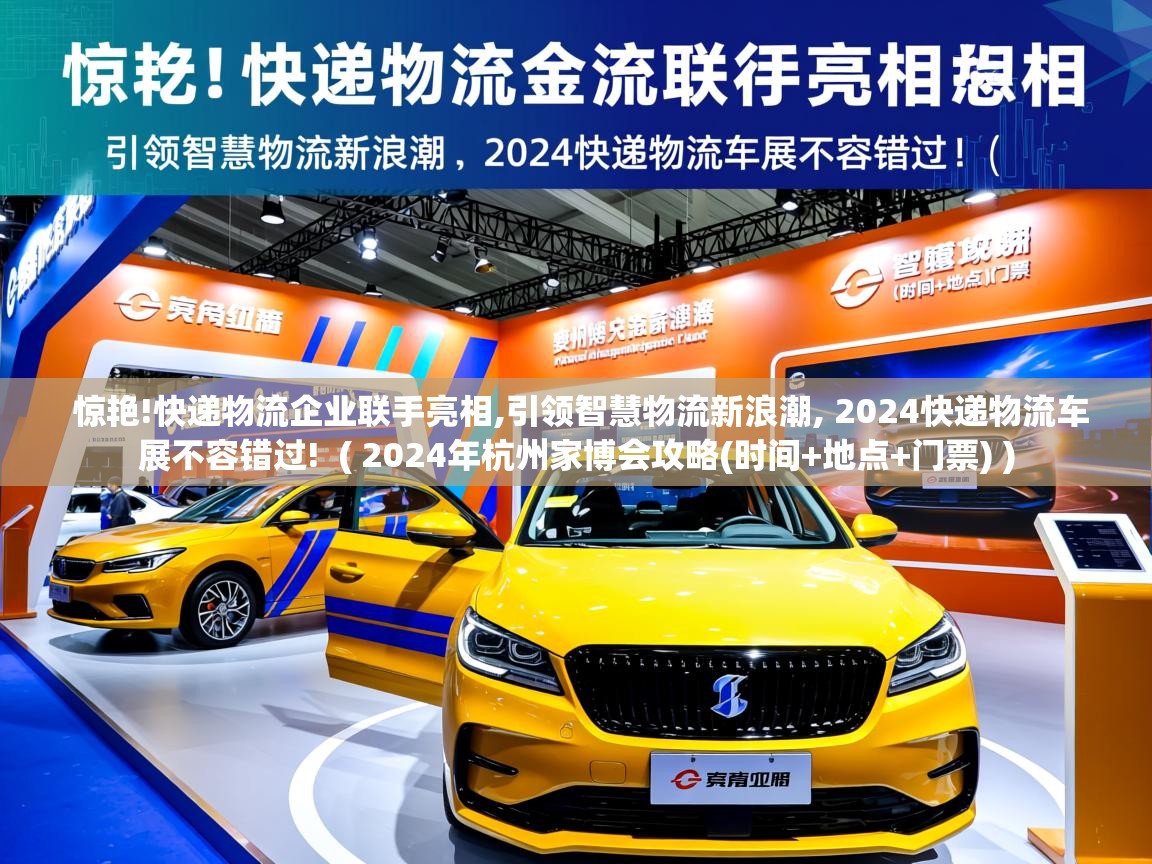 详细阅读: 惊艳!快递物流企业联手亮相,引领智慧物流新浪潮, 2024快递物流车展不容错过!  ( 2024年杭州家博会攻略(时间+地点+门票) )  惊艳!快递物流企业联手亮相,引领智慧物流新浪潮, 2024快递物流车展不容错过!  ( 2024年杭州家博会攻略(时间+地点+门票) )