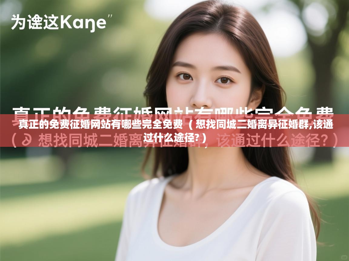 详细阅读: 真正的免费征婚网站有哪些完全免费  ( 想找同城二婚离异征婚群,该通过什么途径? )  真正的免费征婚网站有哪些完全免费  ( 想找同城二婚离异征婚群,该通过什么途径? )