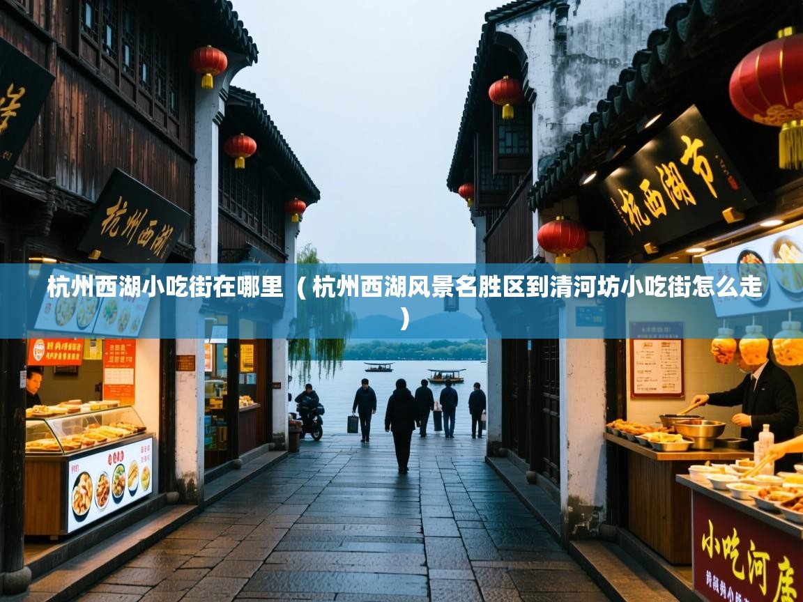 杭州西湖小吃街在哪里  ( 杭州西湖风景名胜区到清河坊小吃街怎么走 )  杭州西湖小吃街在哪里  ( 杭州西湖风景名胜区到清河坊小吃街怎么走 )