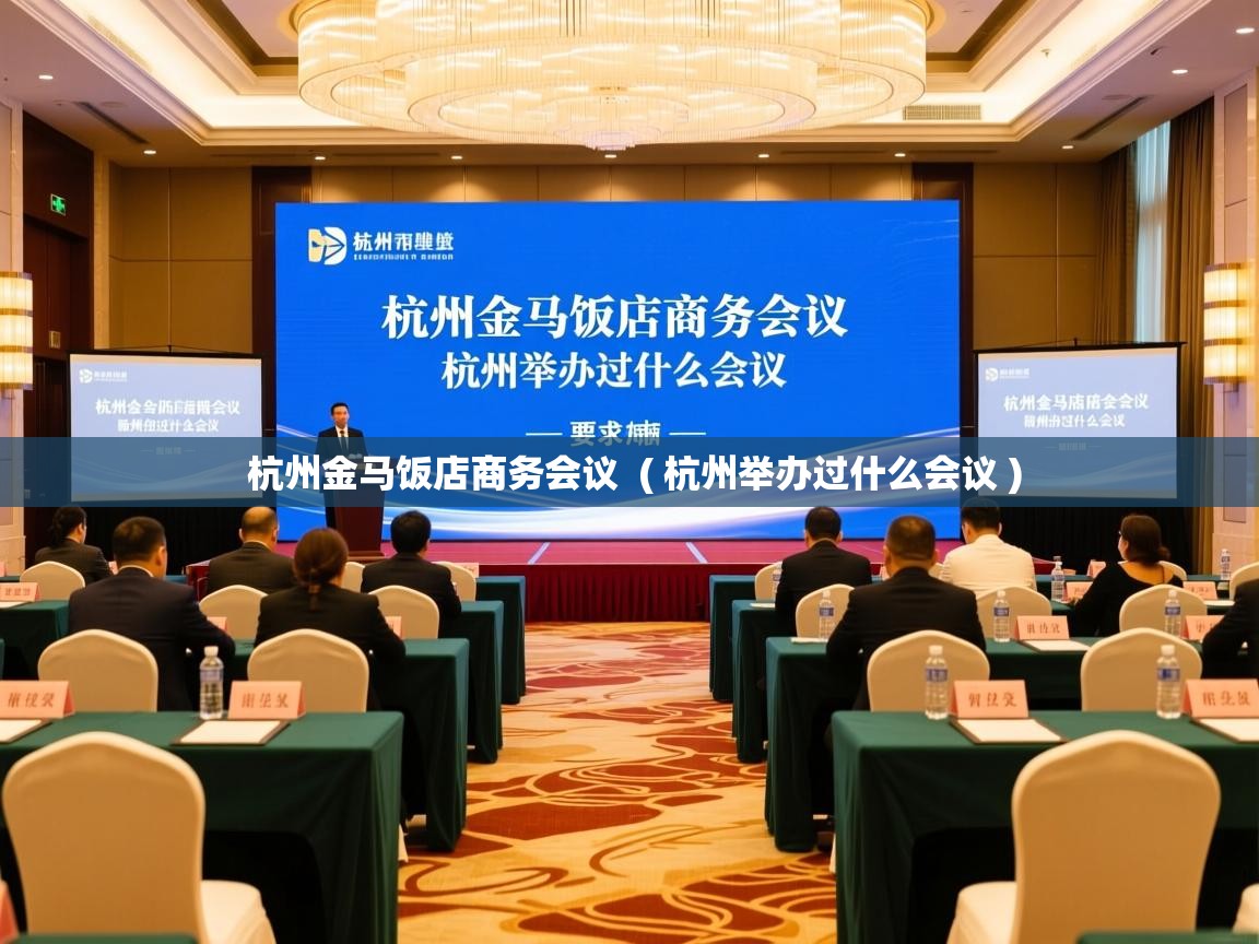  杭州金马饭店商务会议  ( 杭州举办过什么会议 )