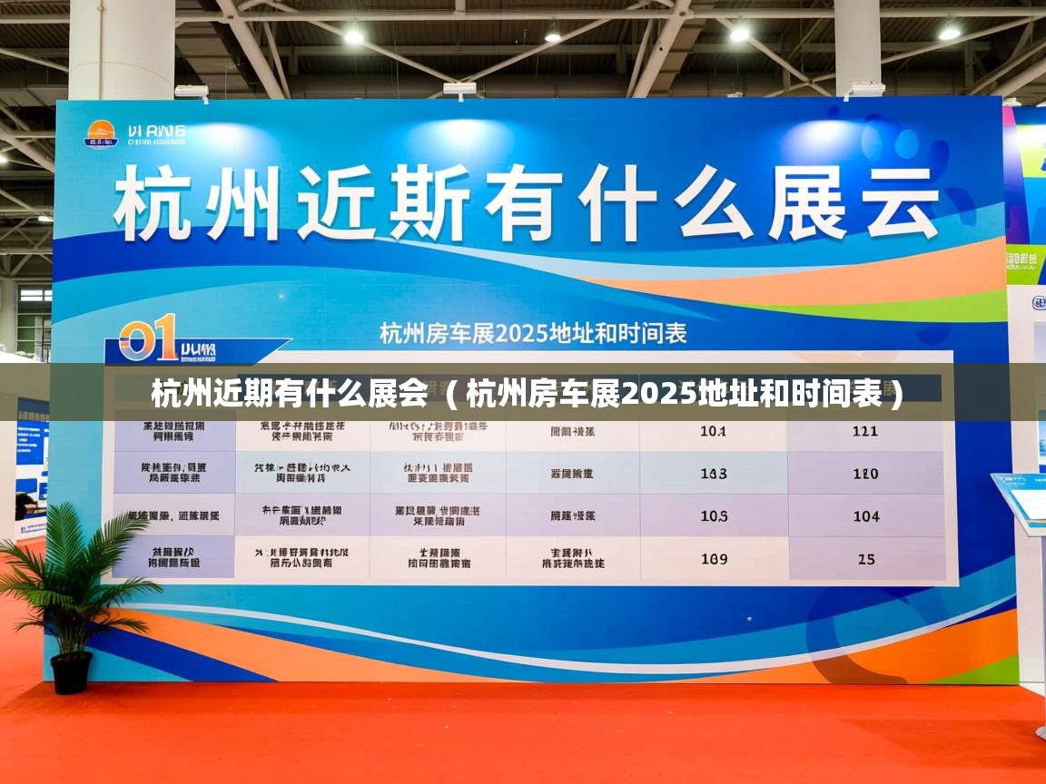 杭州近期有什么展会  ( 杭州房车展2025地址和时间表 )  杭州近期有什么展会  ( 杭州房车展2025地址和时间表 )