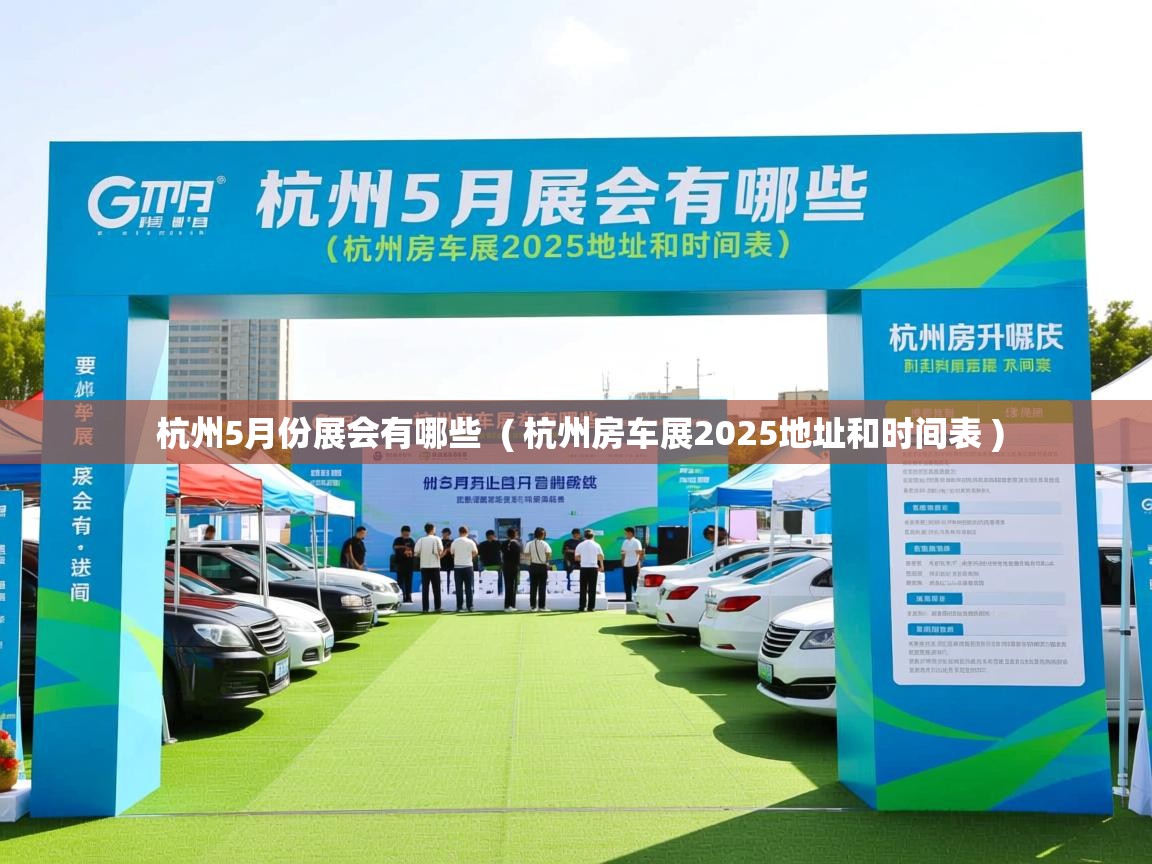 详细阅读: 杭州5月份展会有哪些  ( 杭州房车展2025地址和时间表 )  杭州5月份展会有哪些  ( 杭州房车展2025地址和时间表 )
