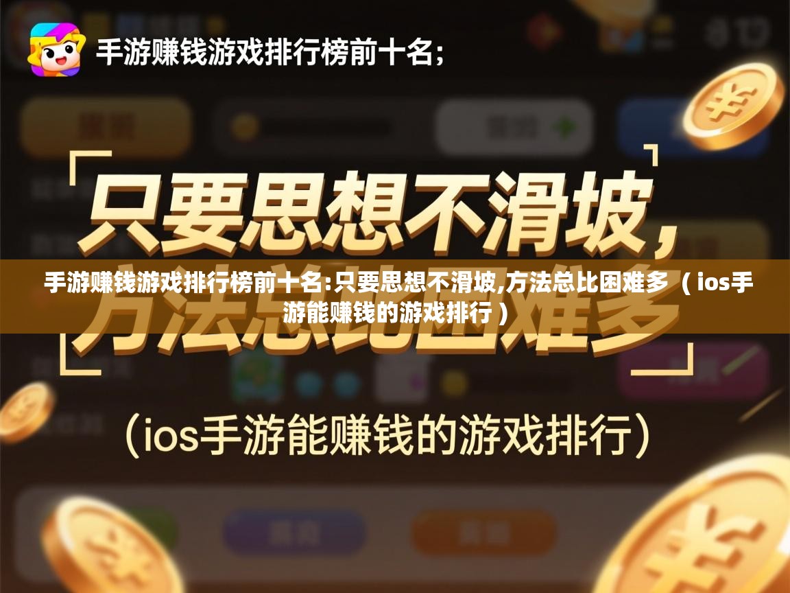 详细阅读: 手游赚钱游戏排行榜前十名:只要思想不滑坡,方法总比困难多  ( ios手游能赚钱的游戏排行 )  手游赚钱游戏排行榜前十名:只要思想不滑坡,方法总比困难多  ( ios手游能赚钱的游戏排行 )