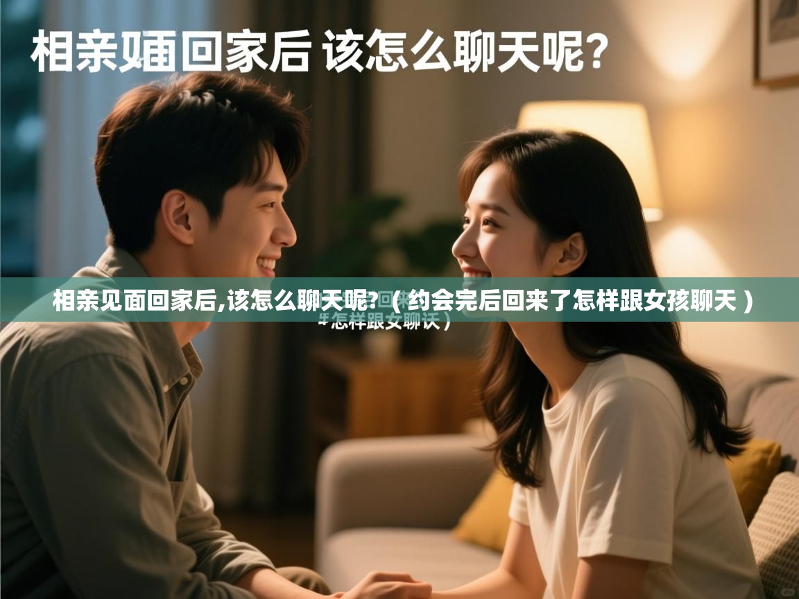 详细阅读: 相亲见面回家后,该怎么聊天呢?  ( 约会完后回来了怎样跟女孩聊天 )  相亲见面回家后,该怎么聊天呢?  ( 约会完后回来了怎样跟女孩聊天 )