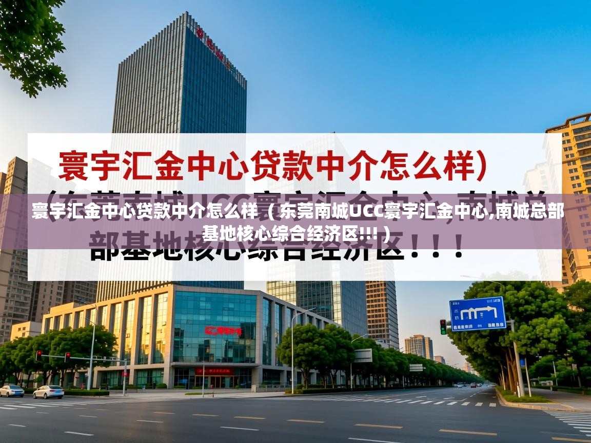 详细阅读: 寰宇汇金中心贷款中介怎么样  ( 东莞南城UCC寰宇汇金中心,南城总部基地核心综合经济区!!! )  寰宇汇金中心贷款中介怎么样  ( 东莞南城UCC寰宇汇金中心,南城总部基地核心综合经济区!!! )