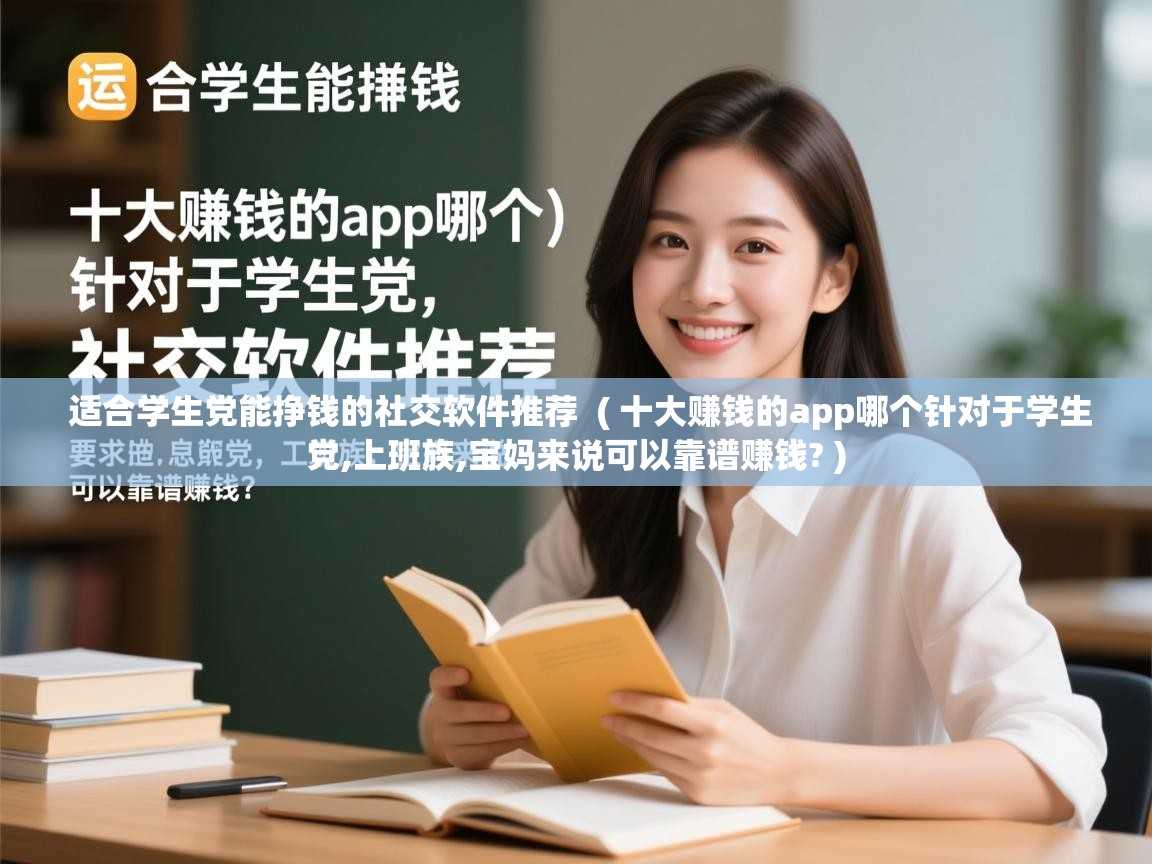 详细阅读: 适合学生党能挣钱的社交软件推荐  ( 十大赚钱的app哪个针对于学生党,上班族,宝妈来说可以靠谱赚钱? )  适合学生党能挣钱的社交软件推荐  ( 十大赚钱的app哪个针对于学生党,上班族,宝妈来说可以靠谱赚钱? )