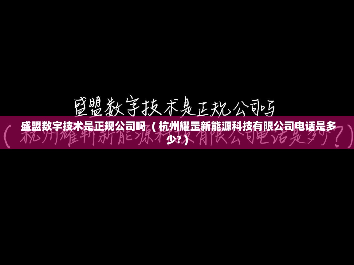 详细阅读: 盛盟数字技术是正规公司吗  ( 杭州耀罡新能源科技有限公司电话是多少? )  盛盟数字技术是正规公司吗  ( 杭州耀罡新能源科技有限公司电话是多少? )