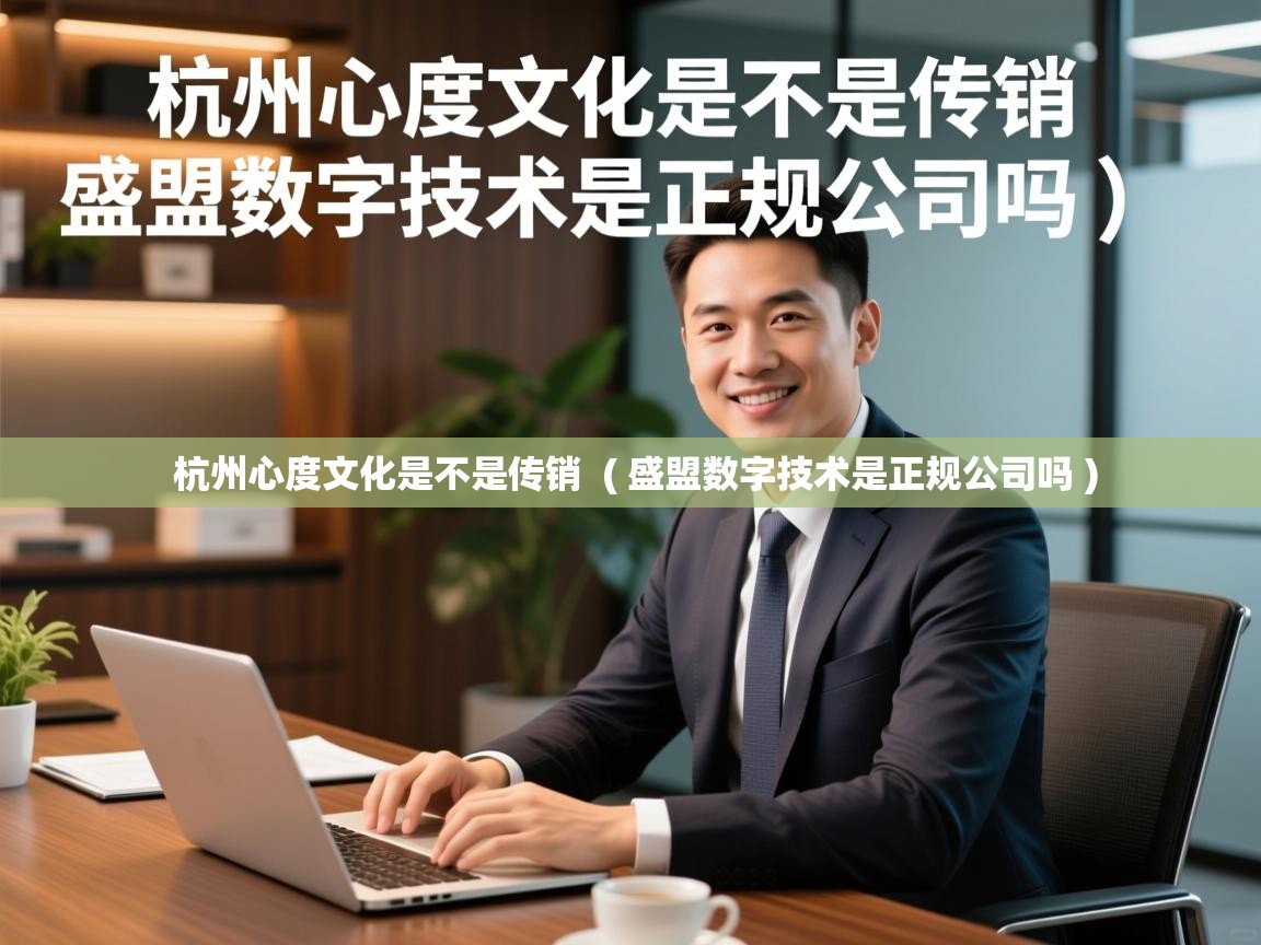 详细阅读: 杭州心度文化是不是传销  ( 盛盟数字技术是正规公司吗 )  杭州心度文化是不是传销  ( 盛盟数字技术是正规公司吗 )