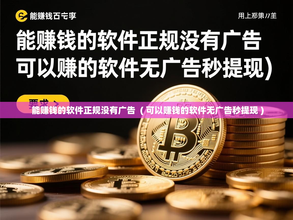 详细阅读: 能赚钱的软件正规没有广告  ( 可以赚钱的软件无广告秒提现 )  能赚钱的软件正规没有广告  ( 可以赚钱的软件无广告秒提现 )