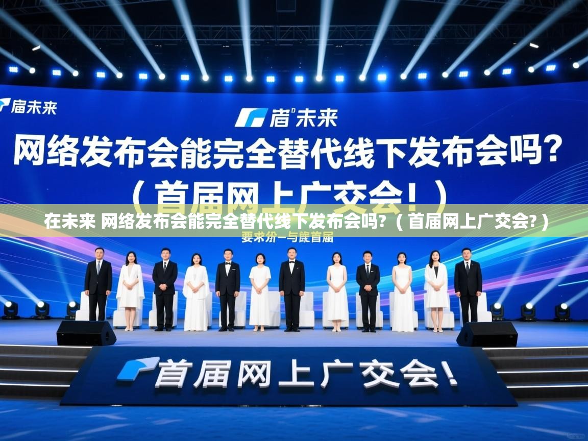 在未来 网络发布会能完全替代线下发布会吗?  ( 首届网上广交会? )  在未来 网络发布会能完全替代线下发布会吗?  ( 首届网上广交会? )