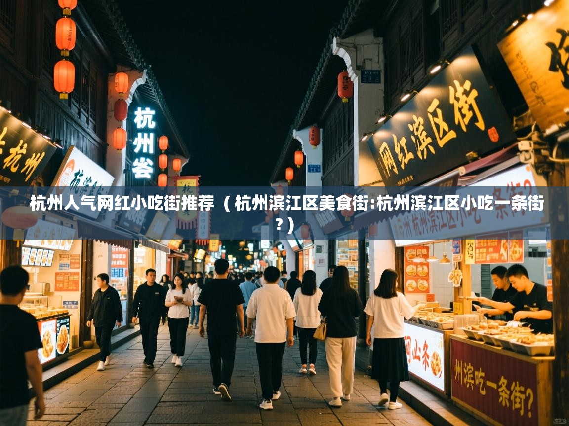 详细阅读: 杭州人气网红小吃街推荐  ( 杭州滨江区美食街:杭州滨江区小吃一条街? )  杭州人气网红小吃街推荐  ( 杭州滨江区美食街:杭州滨江区小吃一条街? )