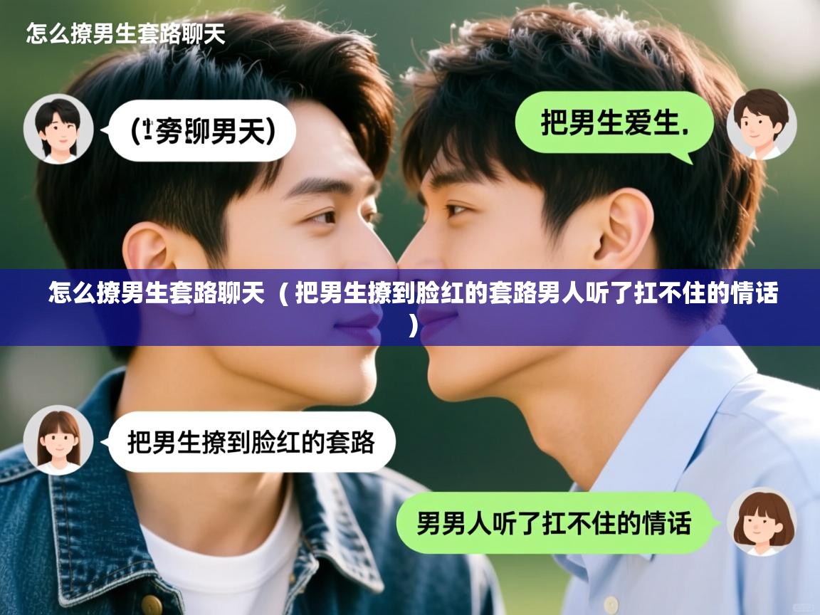 详细阅读: 怎么撩男生套路聊天  ( 把男生撩到脸红的套路男人听了扛不住的情话 )  怎么撩男生套路聊天  ( 把男生撩到脸红的套路男人听了扛不住的情话 )