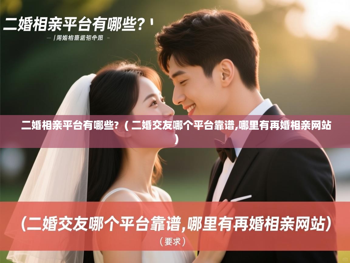 详细阅读: 二婚相亲平台有哪些?  ( 二婚交友哪个平台靠谱,哪里有再婚相亲网站 )  二婚相亲平台有哪些?  ( 二婚交友哪个平台靠谱,哪里有再婚相亲网站 )