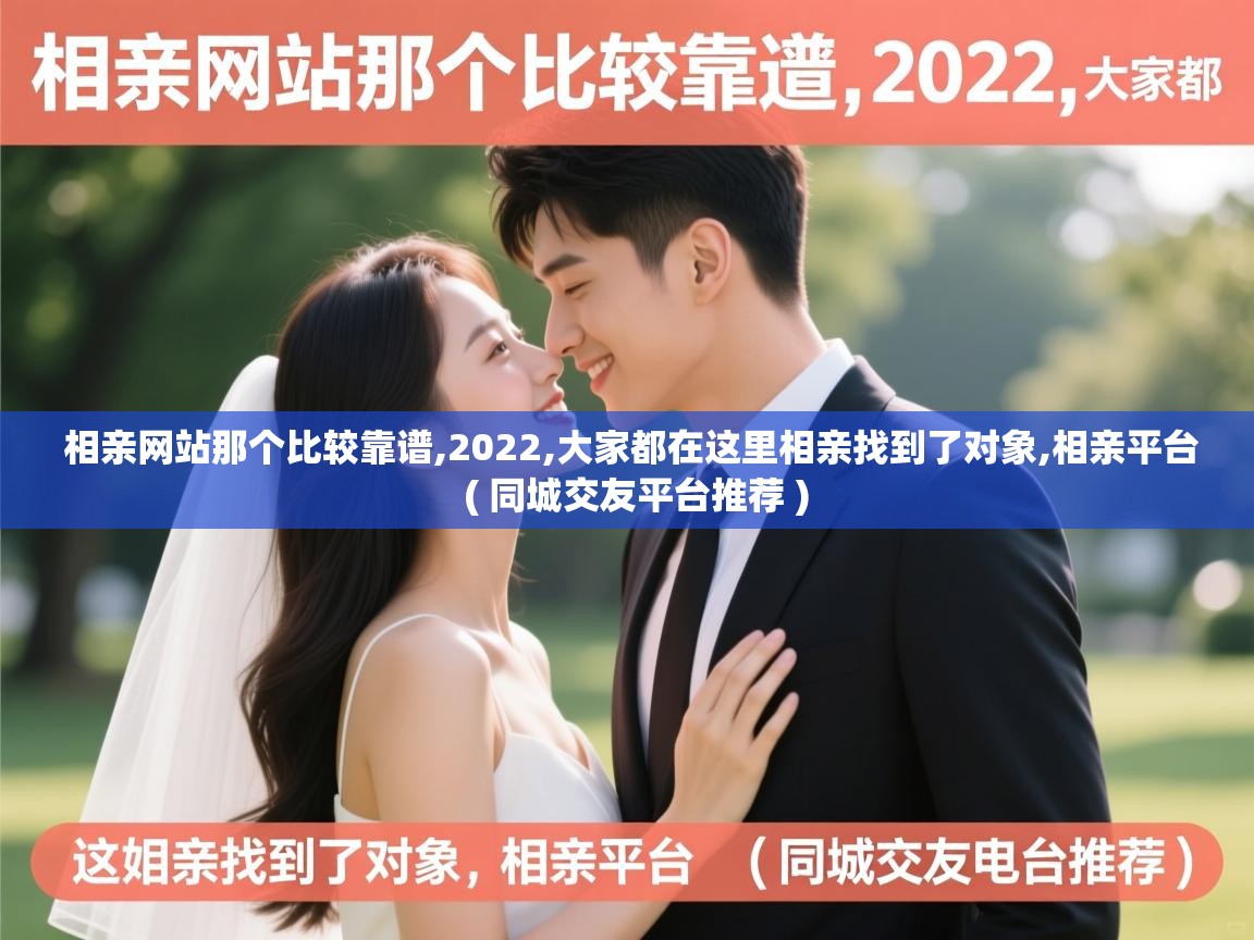 详细阅读: 相亲网站那个比较靠谱,2022,大家都在这里相亲找到了对象,相亲平台  ( 同城交友平台推荐 )  相亲网站那个比较靠谱,2022,大家都在这里相亲找到了对象,相亲平台  ( 同城交友平台推荐 )