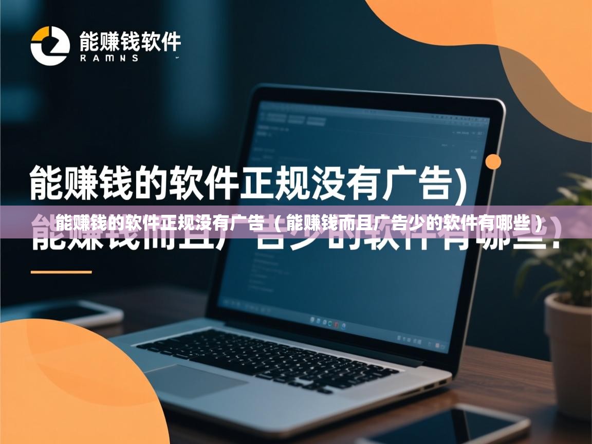 详细阅读: 能赚钱的软件正规没有广告  ( 能赚钱而且广告少的软件有哪些 )  能赚钱的软件正规没有广告  ( 能赚钱而且广告少的软件有哪些 )