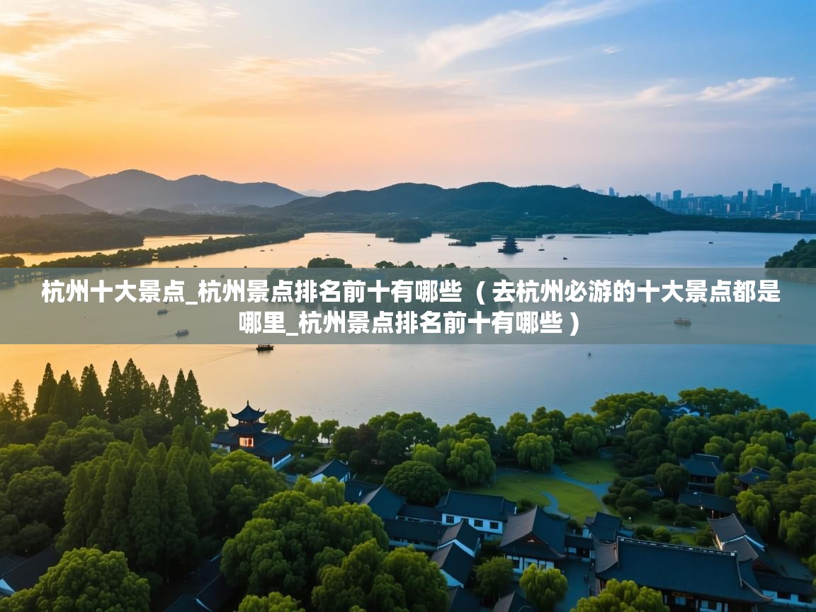 详细阅读: 杭州十大景点_杭州景点排名前十有哪些  ( 去杭州必游的十大景点都是哪里_杭州景点排名前十有哪些 )  杭州十大景点_杭州景点排名前十有哪些  ( 去杭州必游的十大景点都是哪里_杭州景点排名前十有哪些 )