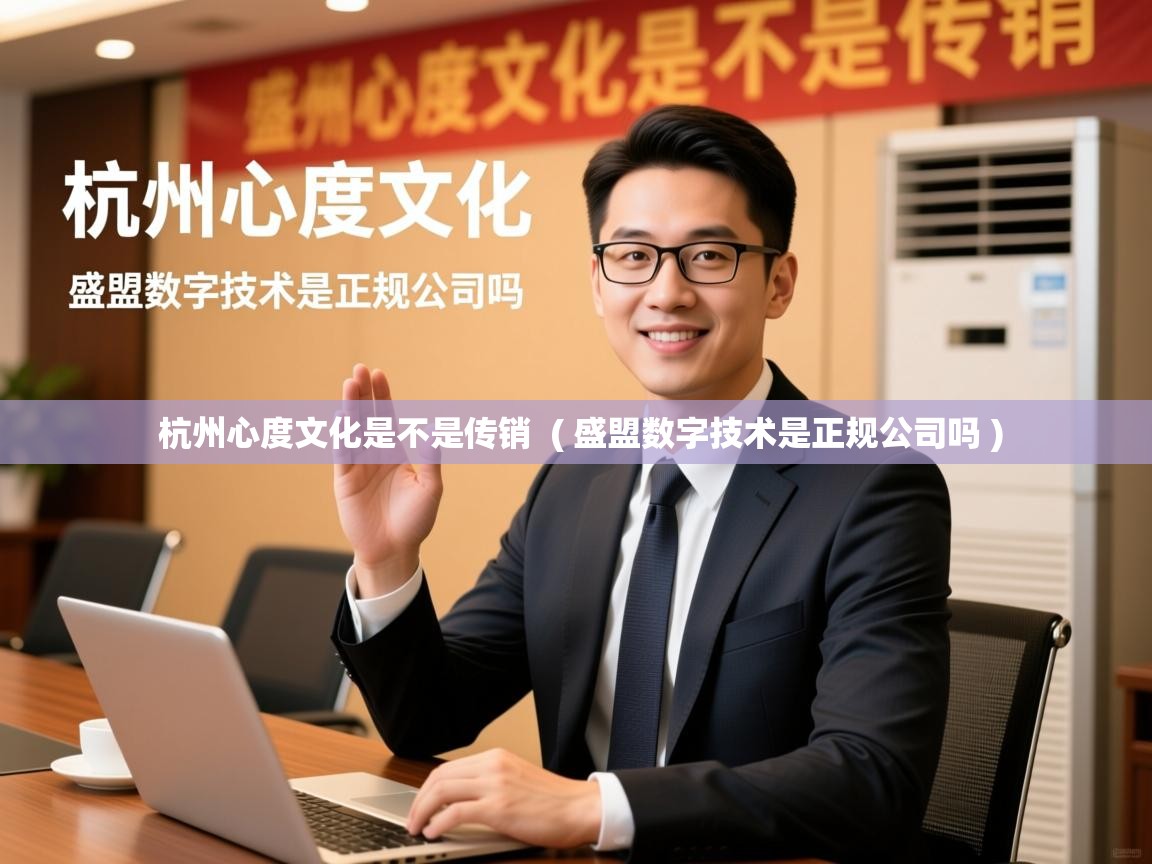 详细阅读: 杭州心度文化是不是传销  ( 盛盟数字技术是正规公司吗 )  杭州心度文化是不是传销  ( 盛盟数字技术是正规公司吗 )