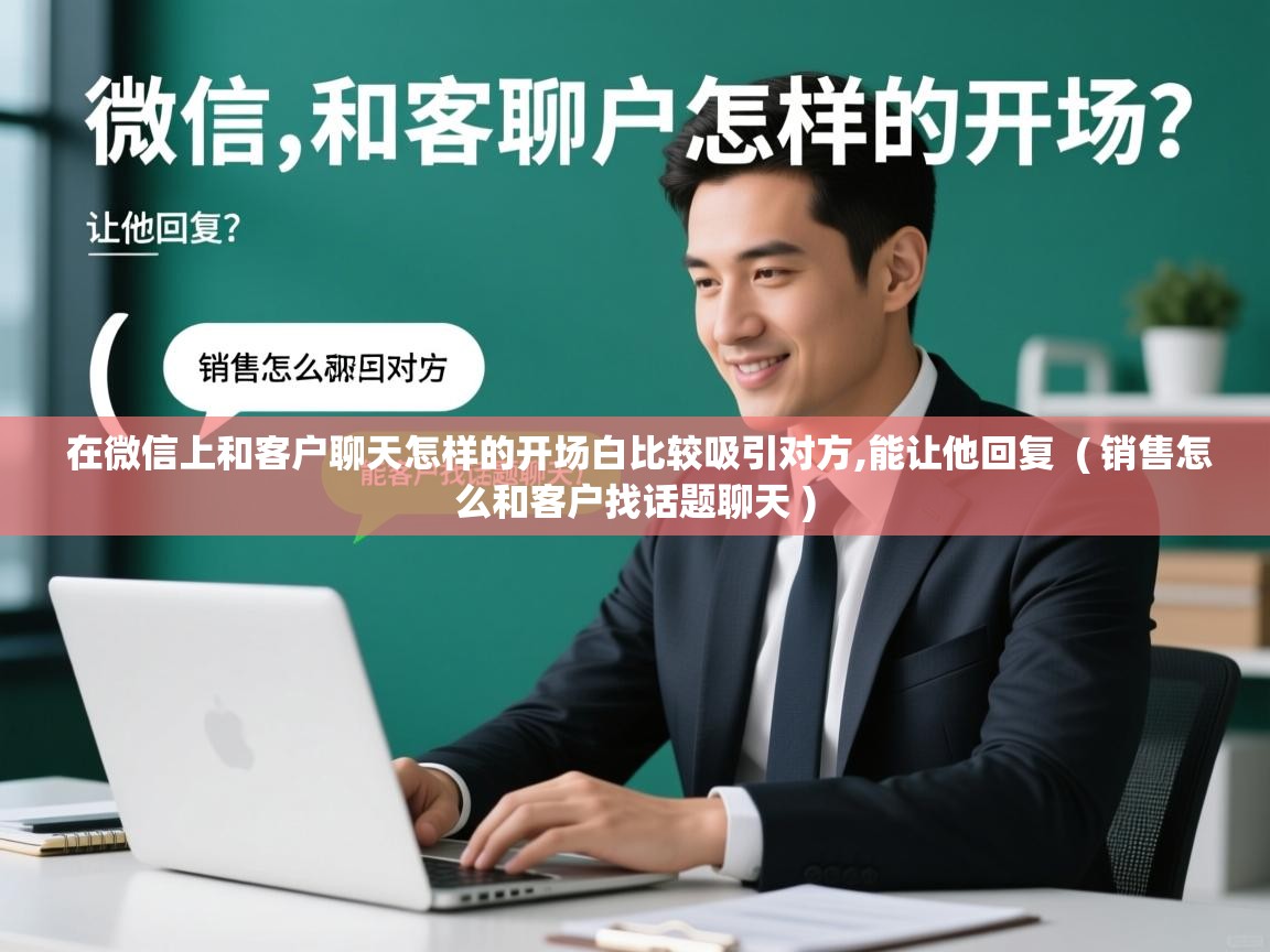 详细阅读: 在微信上和客户聊天怎样的开场白比较吸引对方,能让他回复  ( 销售怎么和客户找话题聊天 )  在微信上和客户聊天怎样的开场白比较吸引对方,能让他回复  ( 销售怎么和客户找话题聊天 )