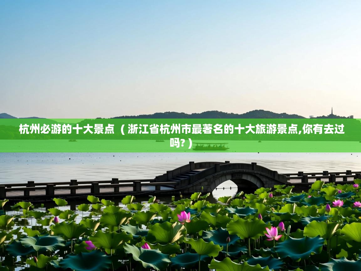 详细阅读: 杭州必游的十大景点  ( 浙江省杭州市最著名的十大旅游景点,你有去过吗? )  杭州必游的十大景点  ( 浙江省杭州市最著名的十大旅游景点,你有去过吗? )